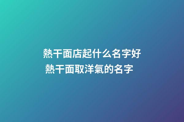 熱干面店起什么名字好 熱干面取洋氣的名字-第1張-店鋪起名-玄機派